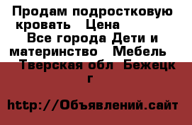 Продам подростковую кровать › Цена ­ 4 000 - Все города Дети и материнство » Мебель   . Тверская обл.,Бежецк г.